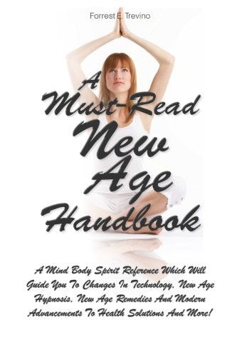 A Must-Read New Age Handbook: A Mind Body Spirit Reference Which Will Guide You To Changes In Technology, New Age Hypnosis, New Age Remedies And Modern Advancements To Health Solutions And More! Religion & Esotericism