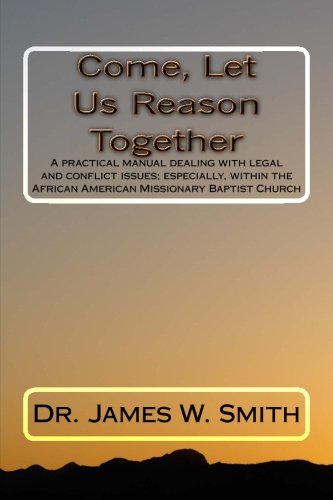 Come, Let Us Reason Together: A practical manual dealing with legal and conflict issues; especially, within the African American Missionary Baptist Church Religion & Esotericism