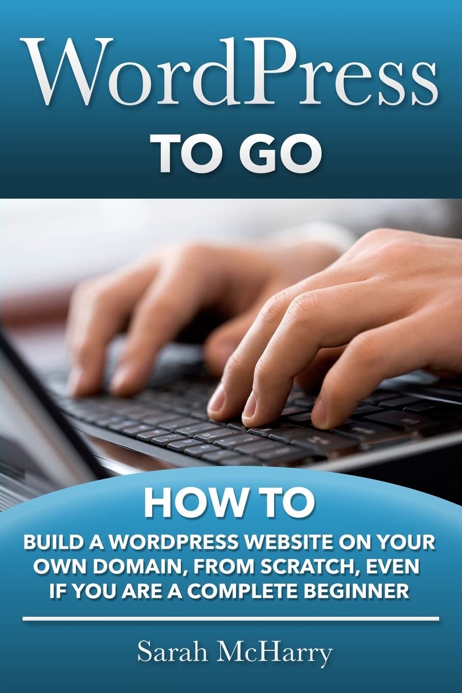 WordPress To Go: How To Build A WordPress Website On Your Own Domain, From Scratch, Even If You Are A Complete Beginner Computer Science