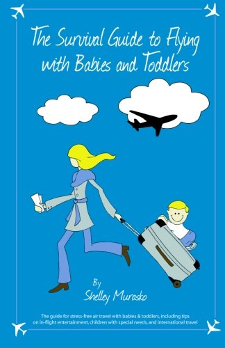 The Survival Guide to Flying with Babies and Toddlers: The guide to stress-free air travel with babies & toddlers, including tips on in-flight ... with special needs, and international travel Parents & Children