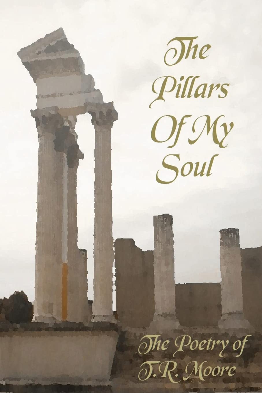 The Pillars of My Soul: The Poetry of T. R. Moore Poetry