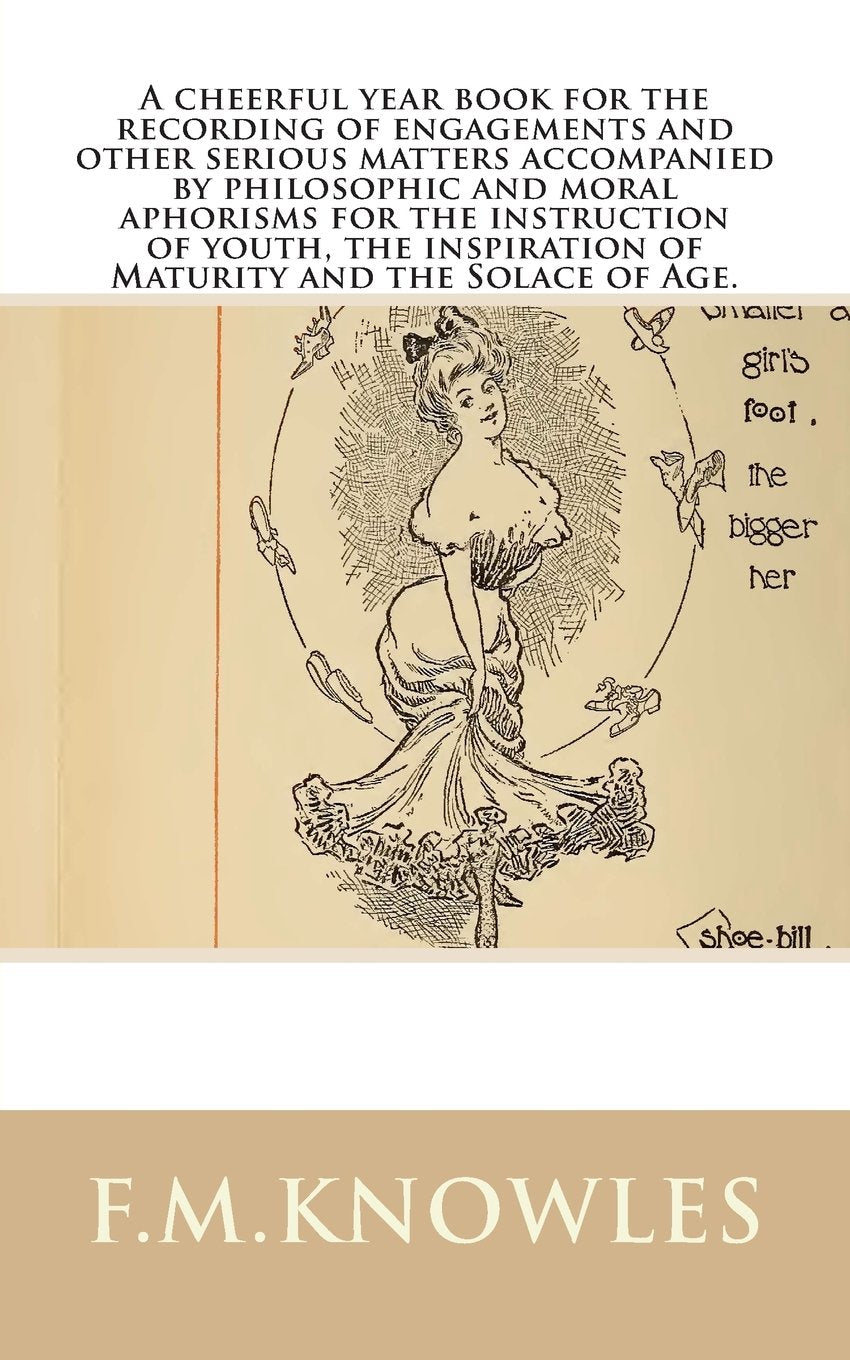 A cheerful year book for the recording of engagements and other serious matters accompanied by philosophic and moral aphorisms for the instruction of ... inspiration of Maturity and the Solace of Age Hobbies & Crafts