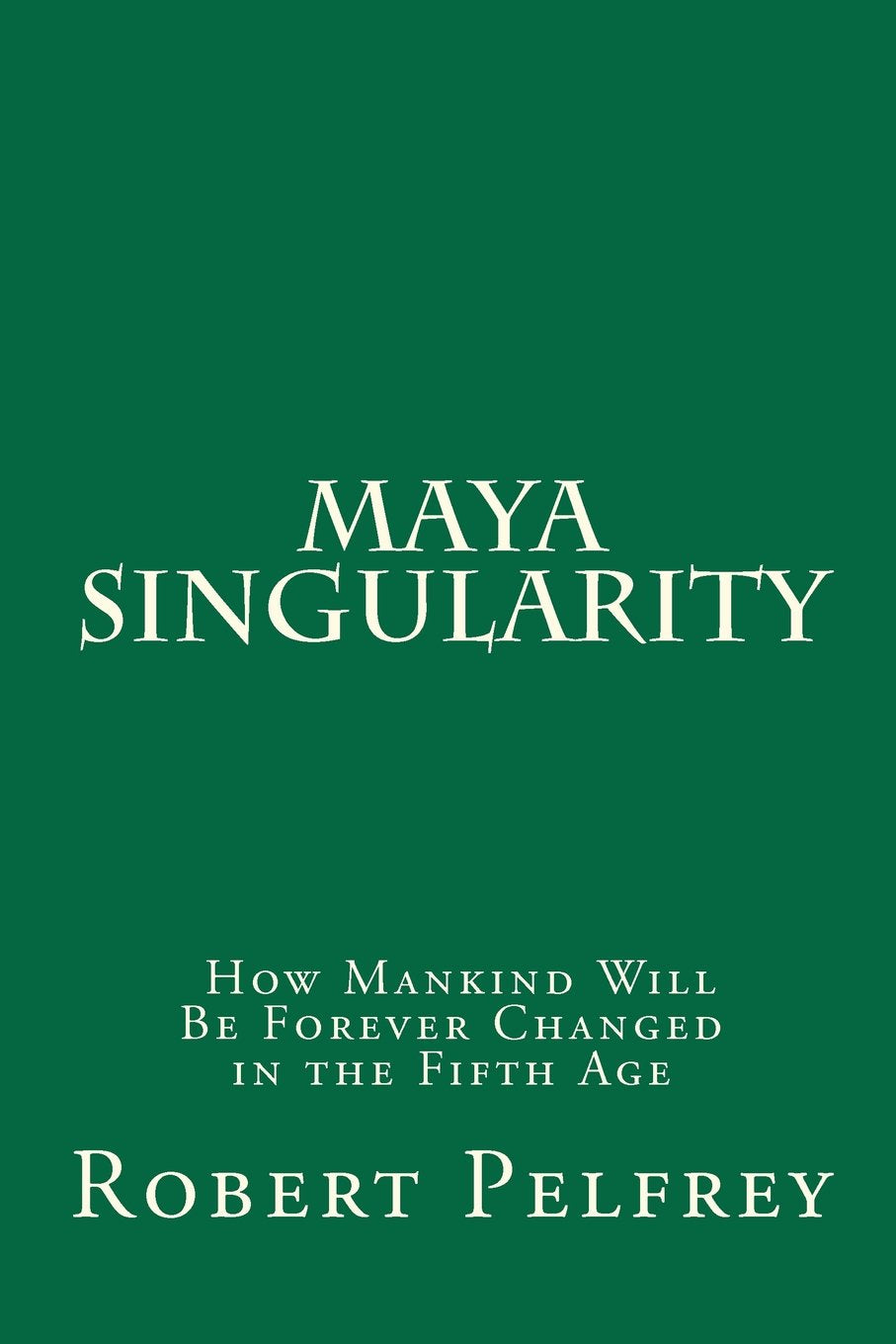 Maya Singularity: How Mankind Will Be Forever Changed in the Fifth Age (Fifth Age of the Maya) Action & Adventure