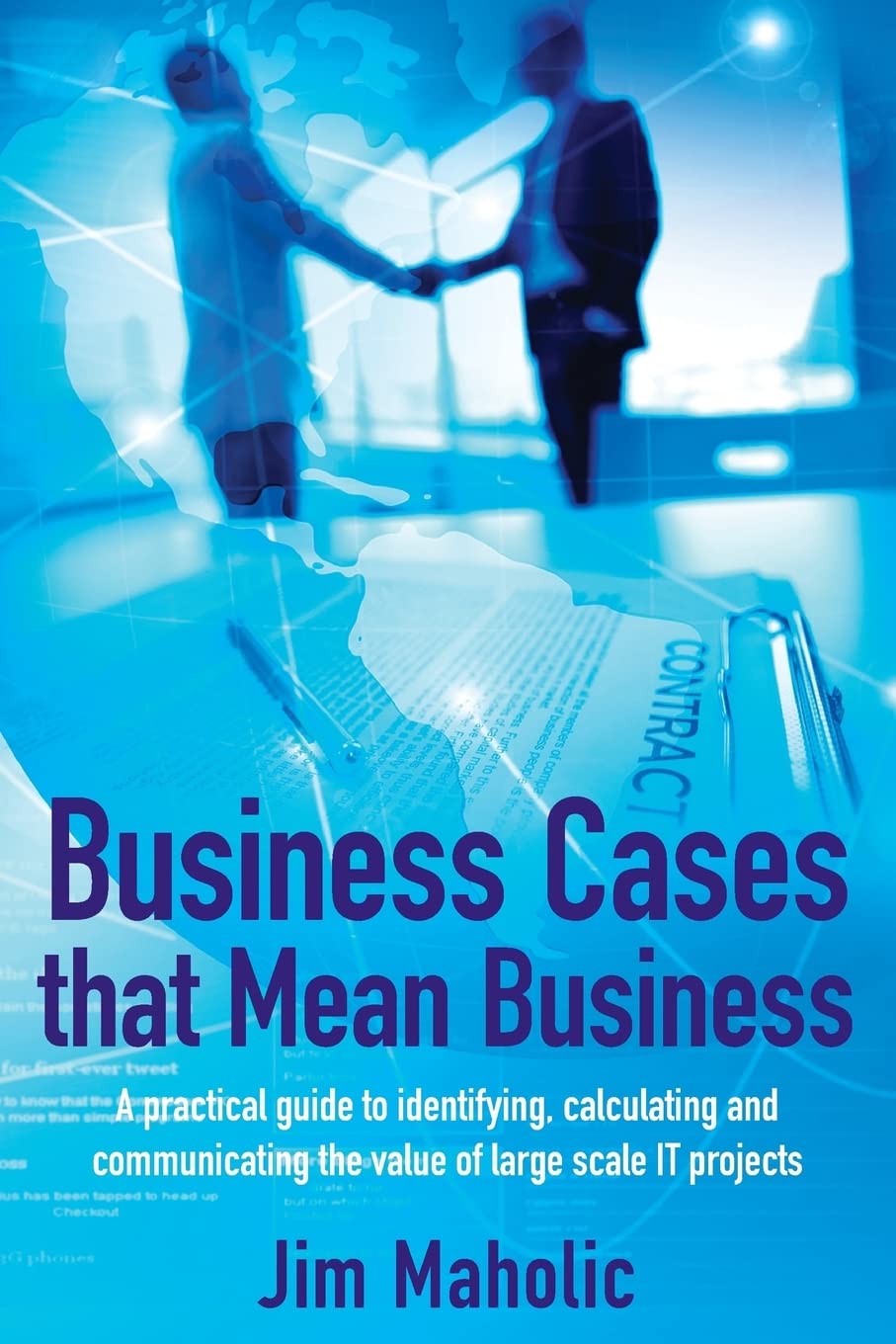 Business Cases that Mean Business: A practical guide to identifying, calculating and communicating the value of large scale IT projects Business, Finance & Career
