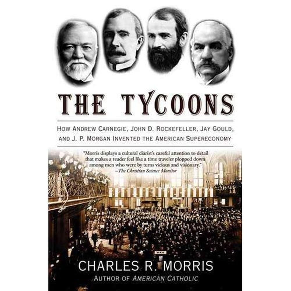 The Tycoons: How Andrew Carnegie, John D. Rockefeller, Jay Gould, and J. P. Morgan Invented the American Supereconomy Memories