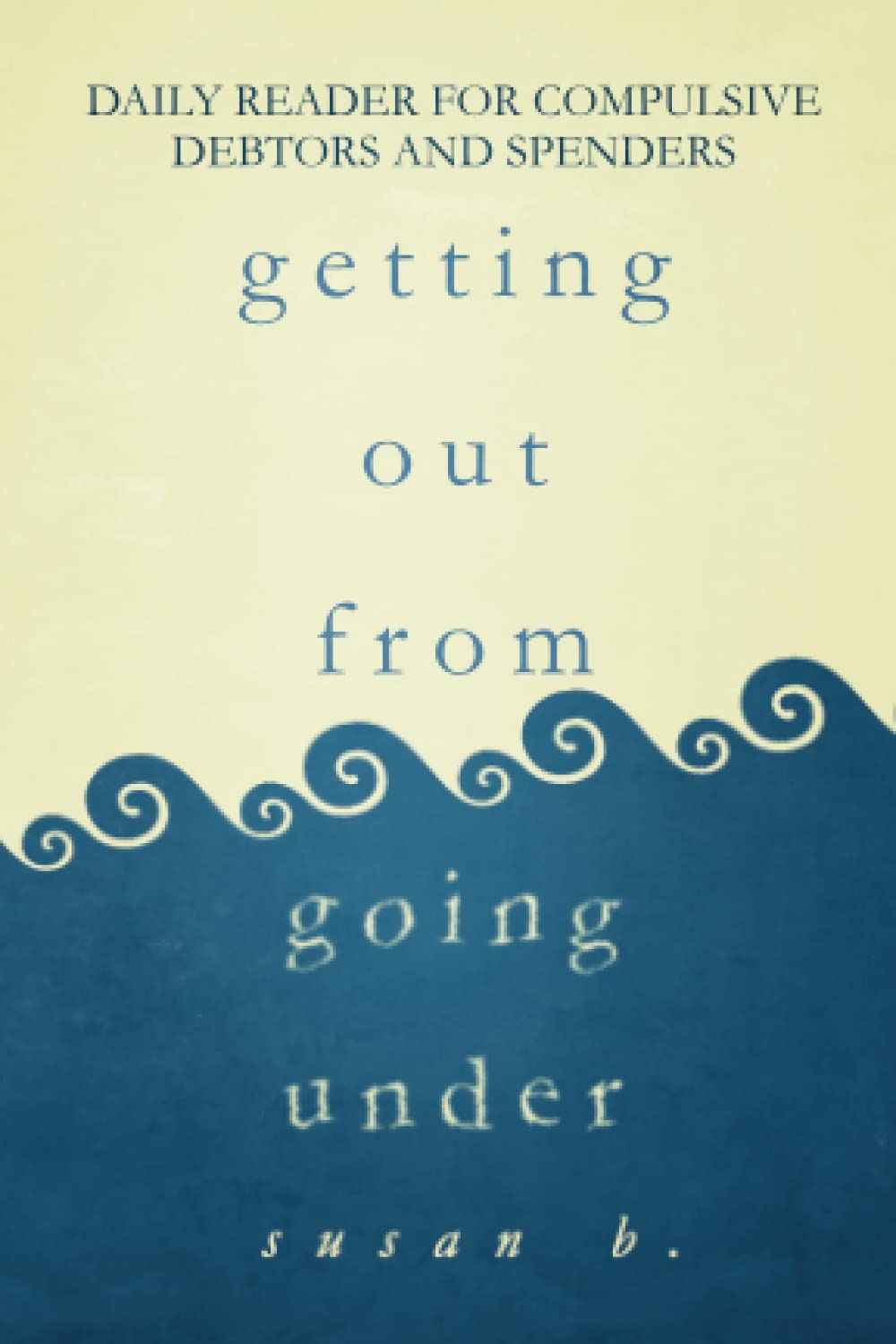 Getting Out from Going Under: Daily Reader for Compulsive Debtors and Spenders (4"x6" edition) Business, Finance & Career