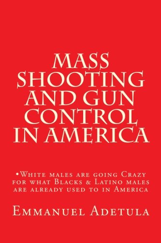Mass Shooting and Gun Control in America: White males are going Crazy for what Blacks & Latino males are already used to in America? Politics & History