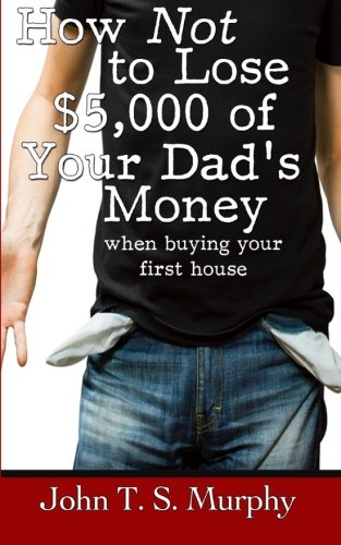 How NOT to Lose $5,000 of Your Dad's Money: when buying your first house Business, Finance & Career