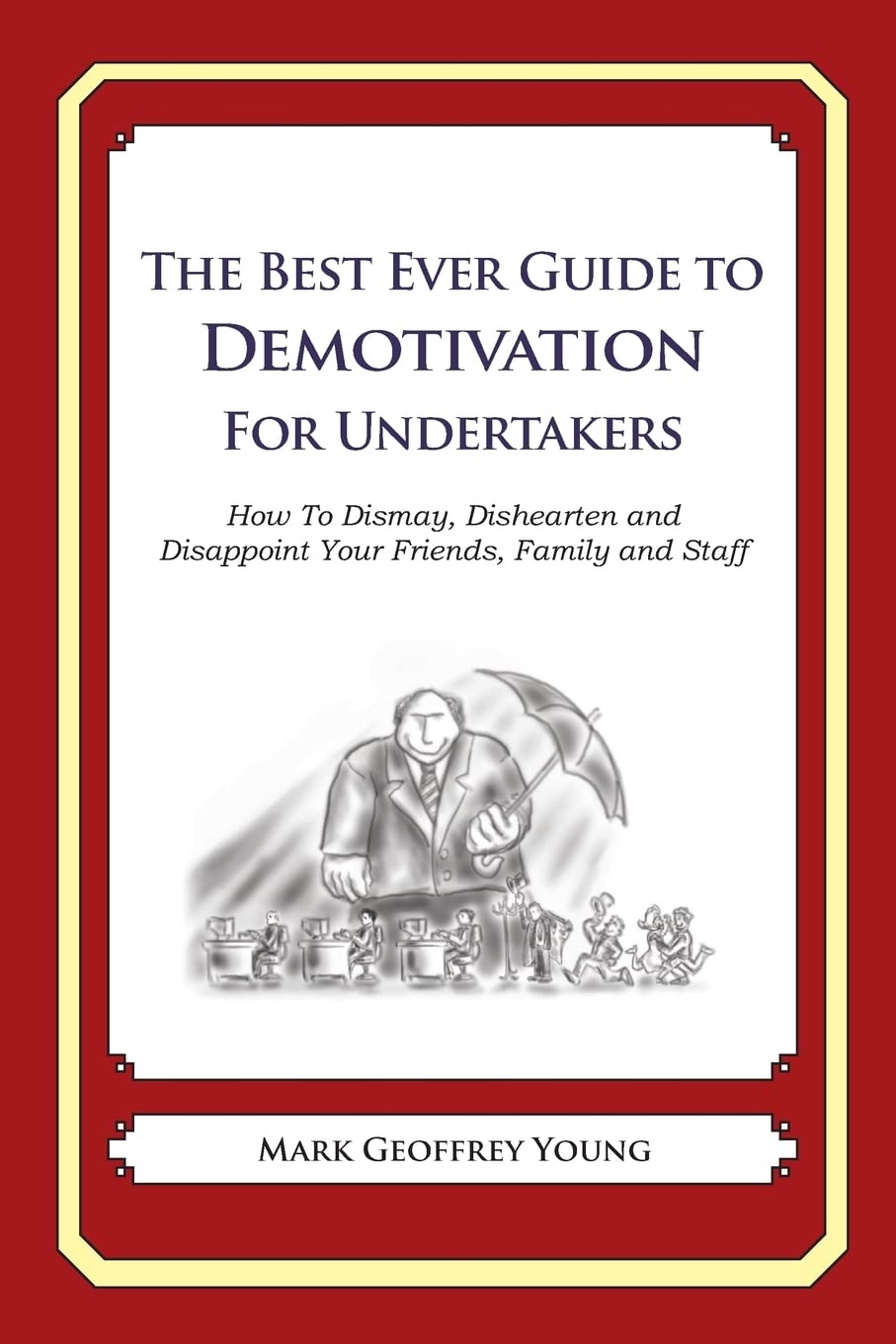 The Best Ever Guide to Demotivation for Undertakers: How To Dismay, Dishearten and Disappoint Your Friends, Family and Staff book