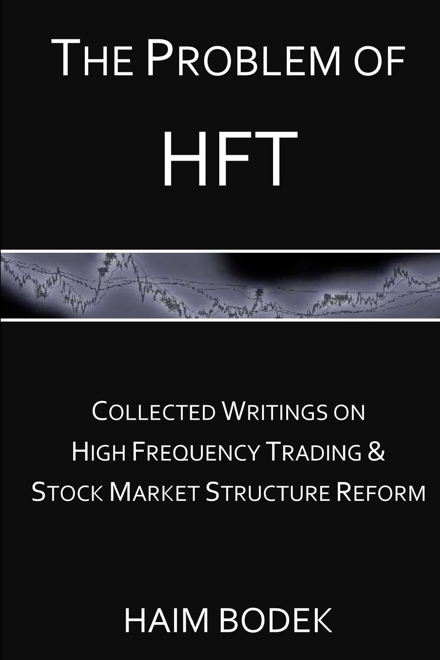 The Problem of HFT: Collected Writings on High Frequency Trading & Stock Market Structure Reform Business & Technology