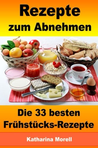 Rezepte zum Abnehmen - Die 33 besten Frühstücks-Rezepte mit Tipps zum Abnehmen: Fett verbrennen mit gesunder Ernährung Health, Nutrition & Fitness