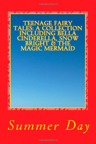 Teenage Fairy Tales: A Collection including Bella Cinderella, Snow Bright and The Magic Mermaid (Teenage Fairy Tale Collection: Part One) Fairy Tales & Legends