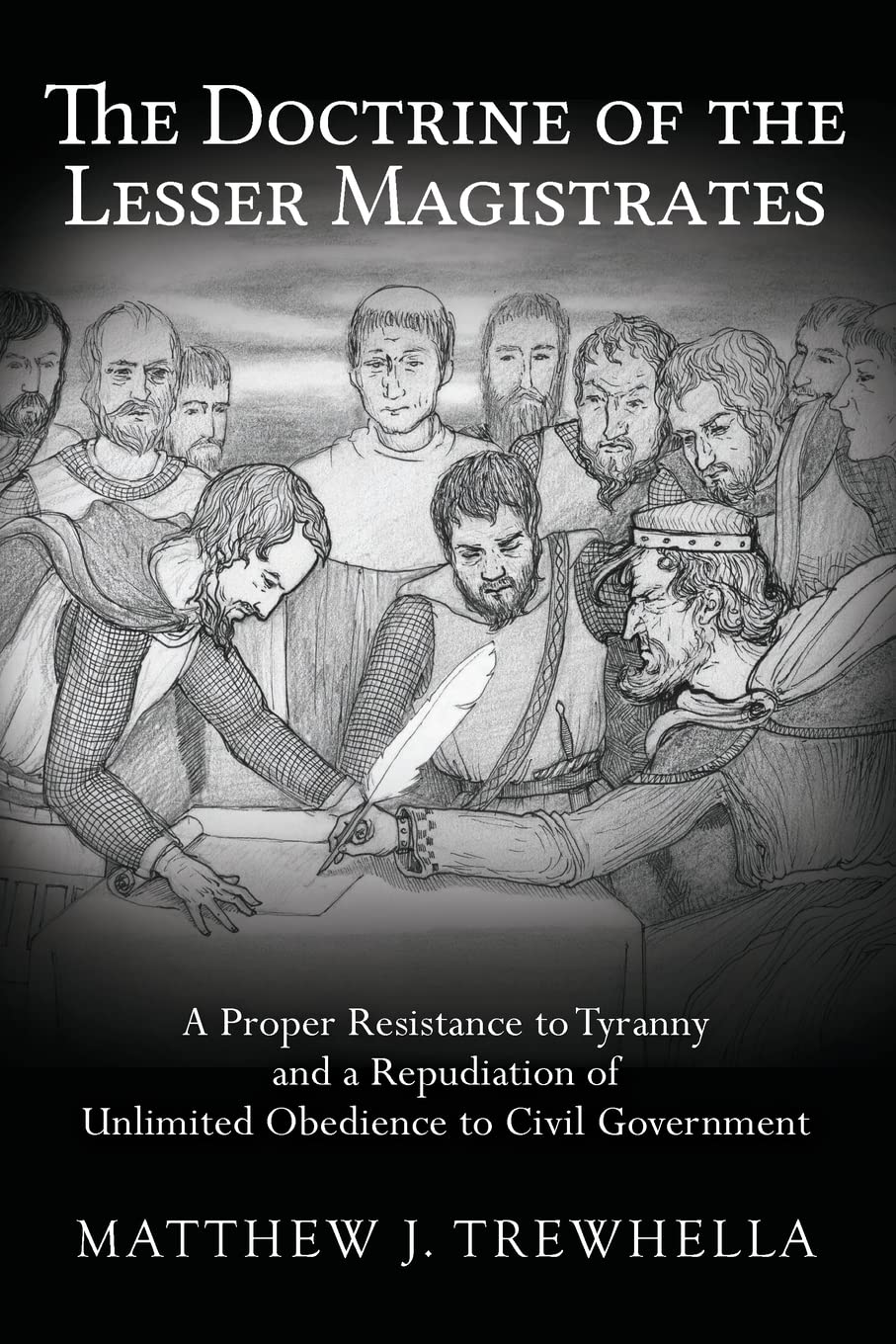 The Doctrine of the Lesser Magistrates: A Proper Resistance to Tyranny and a Repudiation of Unlimited Obedience to Civil Government Politics & History