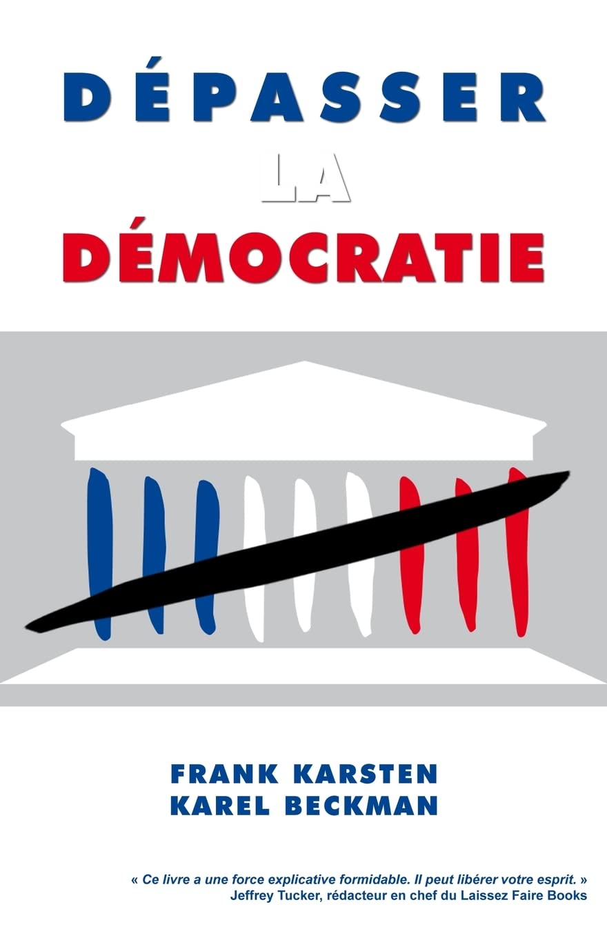 Depasser la democratie: Pourquoi la democratie ne mene pas a la solidarite, a la prosperite et a la liberte, mais aux conflits sociaux, aux depenses publiques effrenees et a la tyrannie. Social Sciences