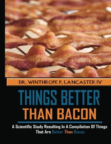 Things Better Than Bacon: A scientific study resulting in a compilation of things that are better than bacon. Books