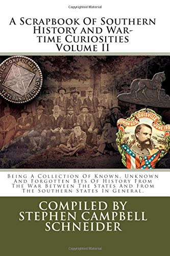 A Scrapbook Of Southern History and War-time Curiosities Volume II: Being A Collection Of Known, Unknown And Forgotten Bits Of History From The War ... And From The Southern States In General Politics & History