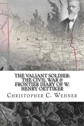 The Valiant Soldier: The Civil War & Frontier Diary of W. Henry Oettiker (Soldier Studies Voices, Band 1) Politics & History