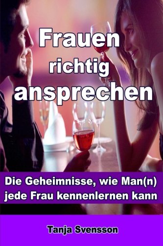 Frauen richtig ansprechen: Die Geheimnisse, wie Man(n) jede Frau kennenlernen kann Partnership & Love