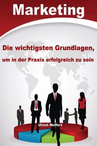 Marketing – Die wichtigsten Grundlagen, um in der Praxis erfolgreich zu sein Business, Finance & Career