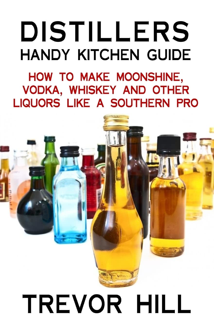Distillers Handy Kitchen Guide: How to Make Moonshine, Vodka, Whiskey and Other Liquors Like A Southern Pro book