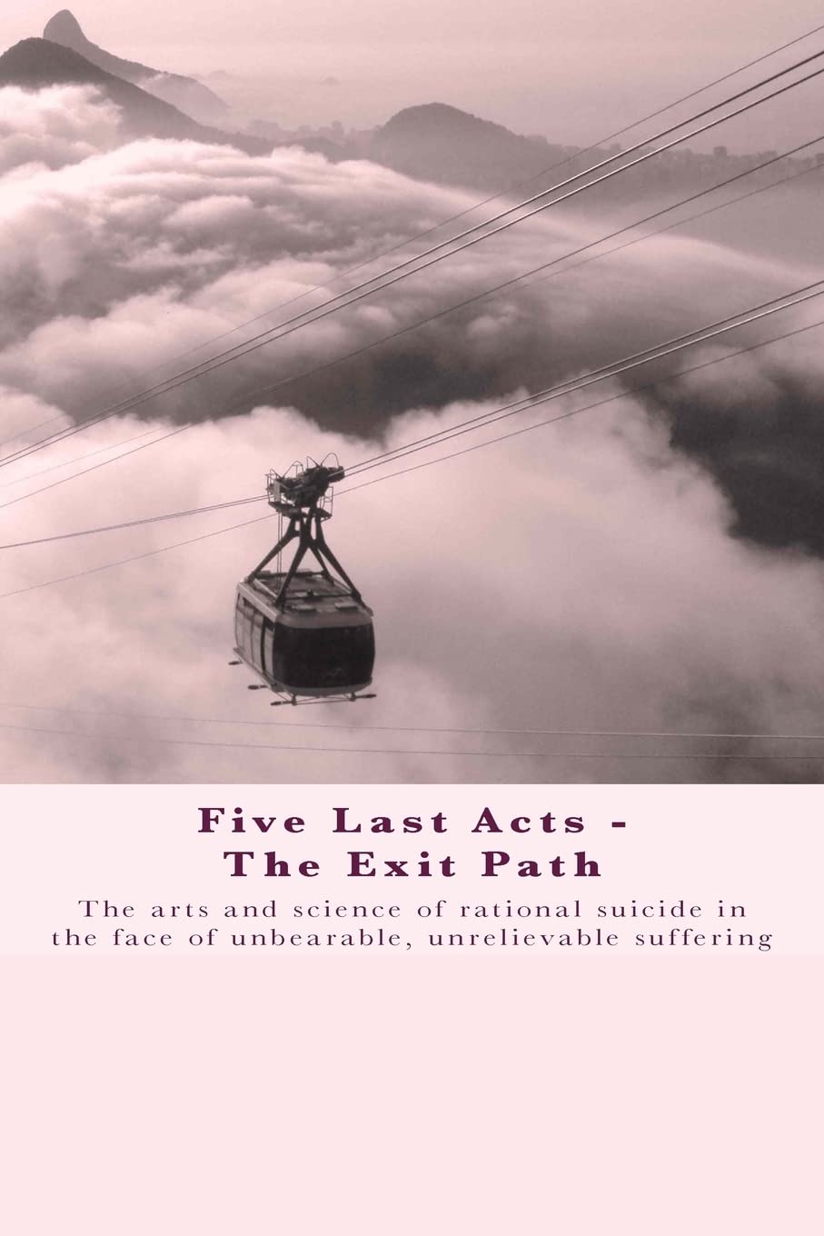 Five Last Acts - The Exit Path: The arts and science of rational suicide in the face of unbearable, unrelievable suffering book