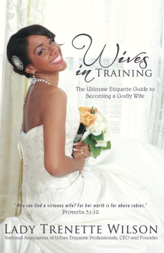 Wives in Training: The Ultimate Etiquette Guide to Becoming a Godly Wife Parents & Children