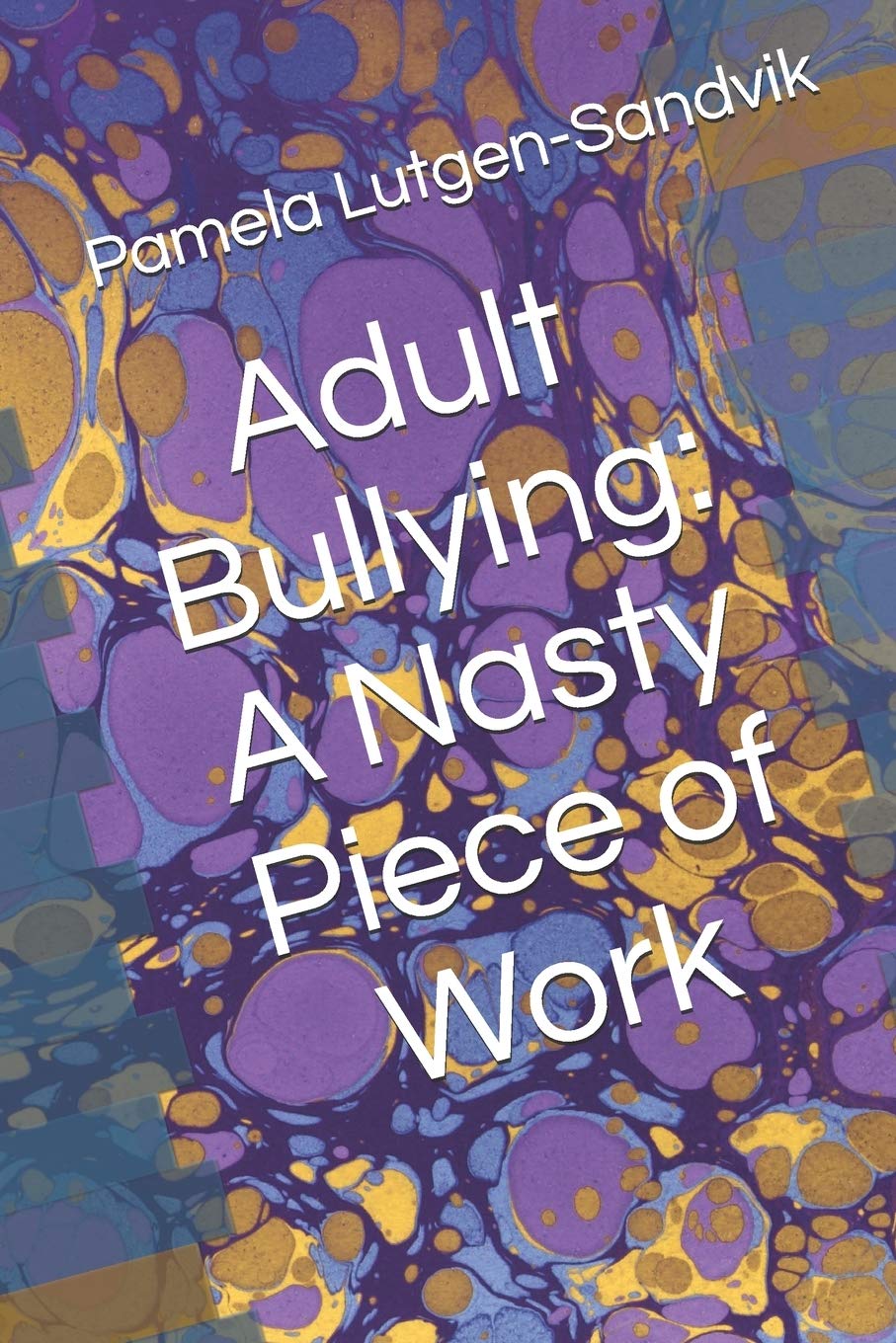 Adult Bullying--A Nasty Piece of Work:: Translating Decade of Research on Non-Sexual Harassment, Psychological Terror, Mobbing, and Emotional Abuse on the Job Business, Finance & Career