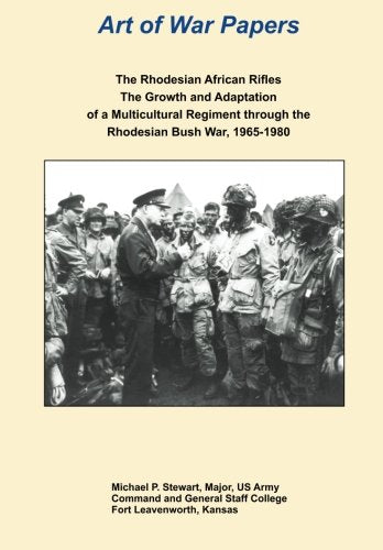 The Rhodesian African Rifles: The Growth and Adaptation of a Multicultural Regiment through the Rhodesian Bush War, 1965-1980 (Art of War Papers series) Politics & History