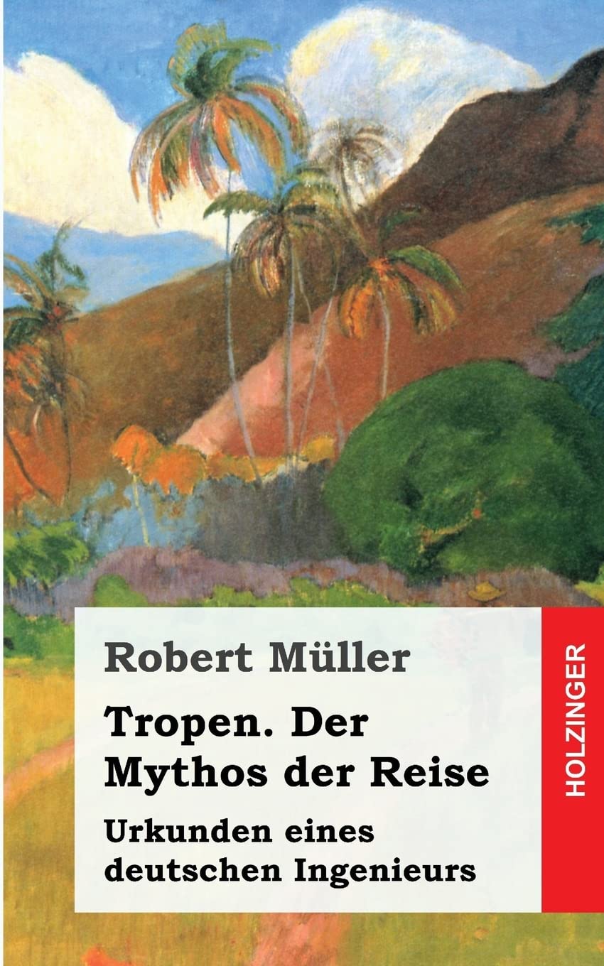 Tropen. Der Mythos der Reise: Urkunden eines deutschen Ingenieurs Classics
