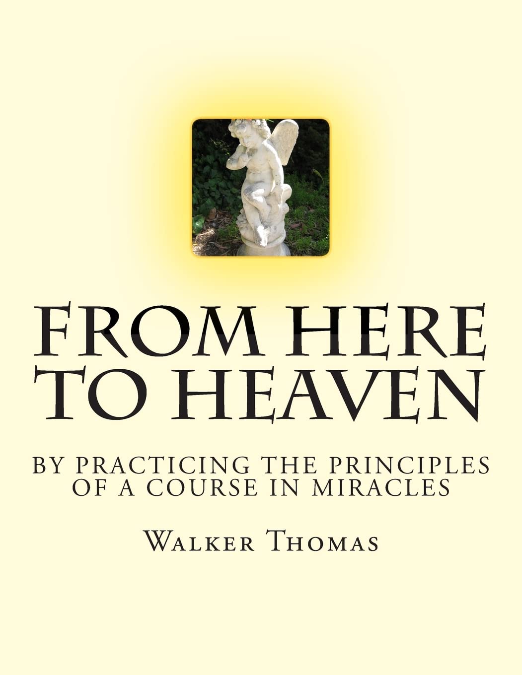 From Here to Heaven: by Practicing the Principles of A Course in Miracles (PEACE PLEASE: 1,000 Proposals to Transform the Planet and Usher in a New ... Prosperity for All - No Exceptions, Band 22) Religion & Esotericism