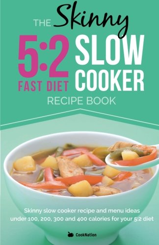 The Skinny 5:2 Diet Slow Cooker Recipe Book: Skinny Slow Cooker Recipe And Menu Ideas Under 100, 200, 300 And 400 Calories For Your 5:2 Diet book