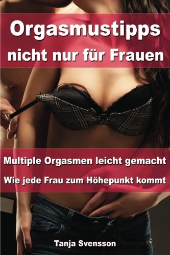 Orgasmustipps nicht nur für Frauen - Multi Orgasmen leicht gemacht - Wie jede Frau zum Höhepunkt kommt Partnership & Love