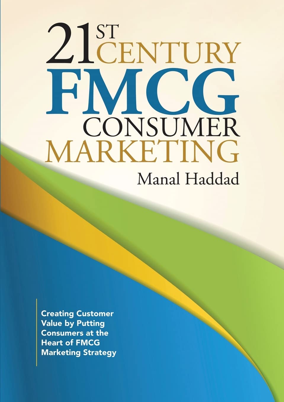21st Century Fmcg Consumer Marketing: Creating Customer Value by Putting Consumers at the Heart of Fmcg Marketing Strategy Business, Finance & Career