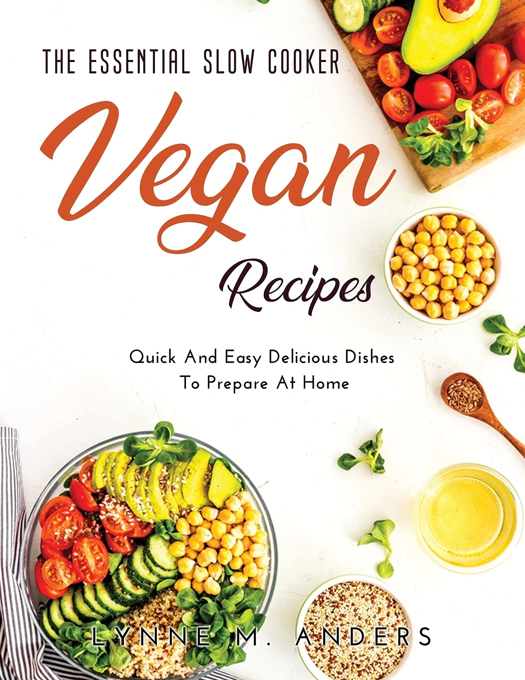 The Essential Slow Cooker Vegan Recipes: Quick And Easy Delicious Dishes To Prepare At Home book