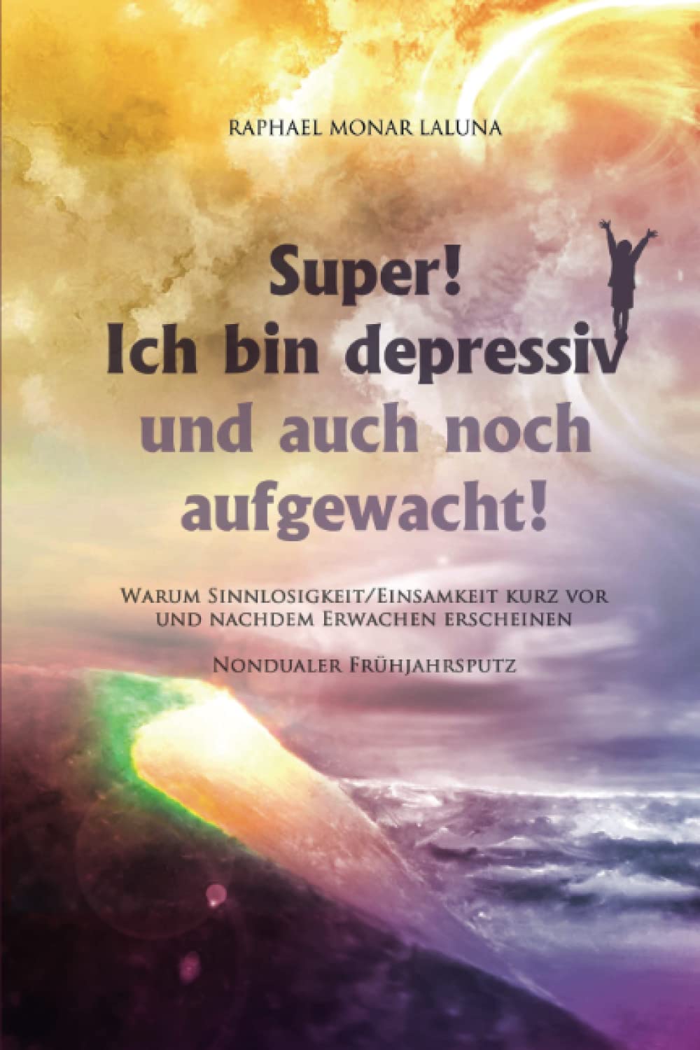 Super! Ich bin depressiv!: Und auch noch aufgewacht! (Nondualer Frühjahrsputz) Religion & Esotericism