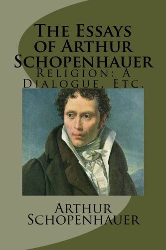 The Essays of Arthur Schopenhauer: Religion: A Dialogue, Etc. Philosophy