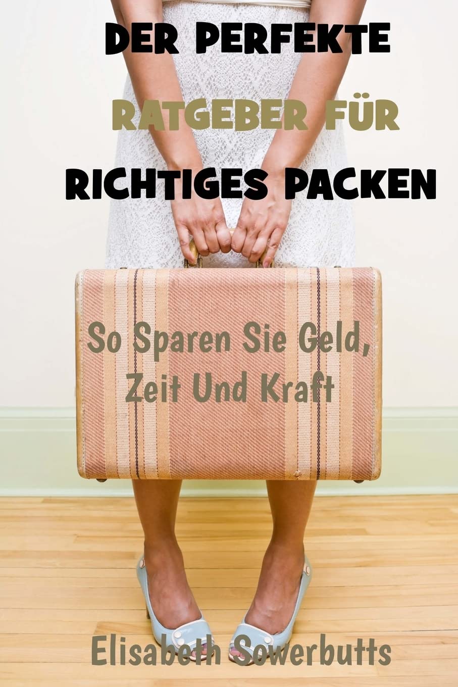 Der Perfekte Ratgeber Für Richtiges Packen: So Sparen Sie Geld, Zeit Und Kraft Travel Guides