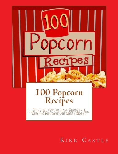 100 Popcorn Recipes: Discover how to make Chocolate Popcorn Pecan, Caramel Popcorn, Fire Grilled Popcorn and Much More!! Cooking & Enjoying
