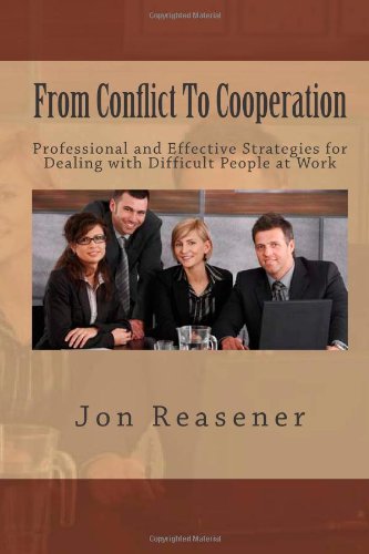 From Conflict To Cooperation: Professional and Effective Strategies for Dealing with Difficult People at Work Business, Finance & Career