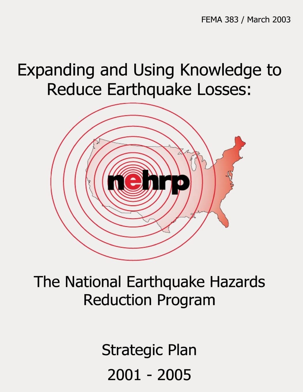 Expanding and Using Knowledge to Reduce Earthquake Losses: The National Earthquake Hazards Reduction Program Strategic Plan 2001- 2005 (FEMA 383) Social Sciences