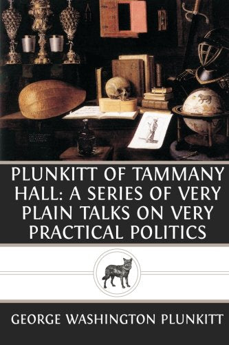 Plunkitt of Tammany Hall: A Series of Very Plain Talks on Very Practical Politic Classics