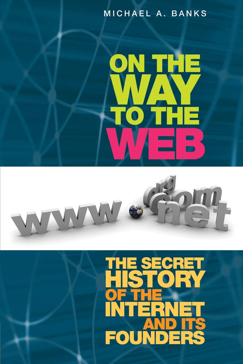 On the Way to the Web: The Secret History of the Internet and Its Founders Computer Science