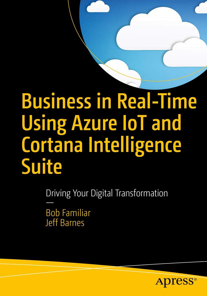 Business in Real-Time Using Azure IoT and Cortana Intelligence Suite: Driving Your Digital Transformation book