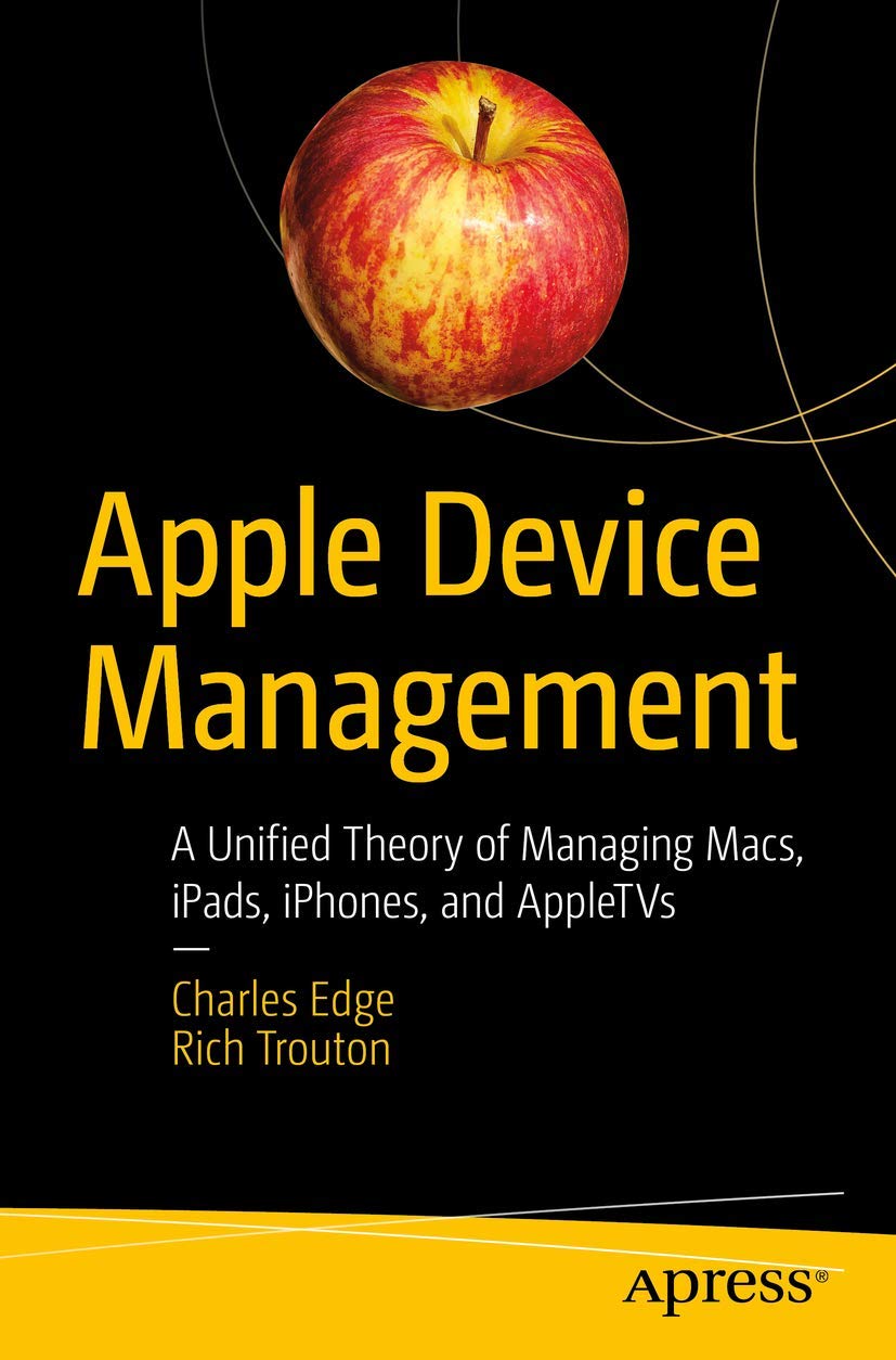 Apple Device Management: A Unified Theory of Managing Macs, iPads, iPhones, and AppleTVs Computer Science