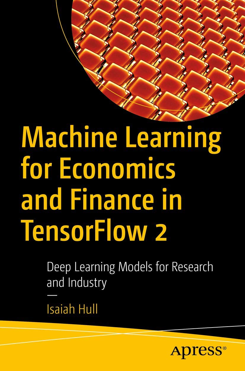 Machine Learning for Economics and Finance in TensorFlow 2: Deep Learning Models for Research and Industry Computer Science