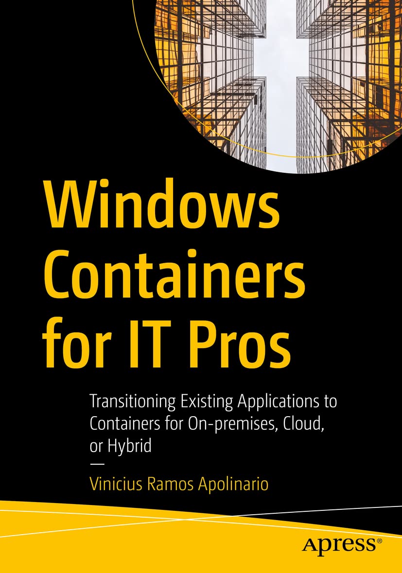 Windows Containers for IT Pros: Transitioning Existing Applications to Containers for On-premises, Cloud, or Hybrid Computer Science