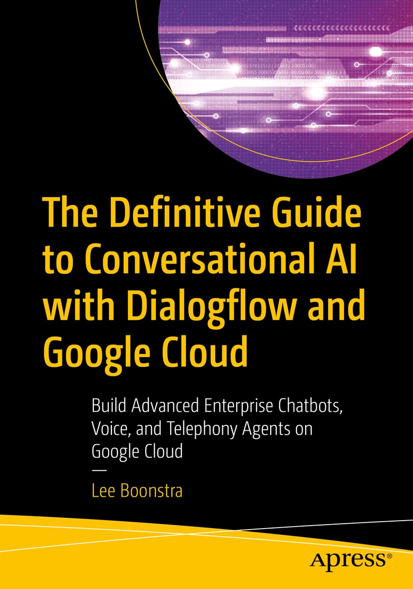 The Definitive Guide to Conversational AI with Dialogflow and Google Cloud: Build Advanced Enterprise Chatbots, Voice, and Telephony Agents on Google Cloud Computer Science
