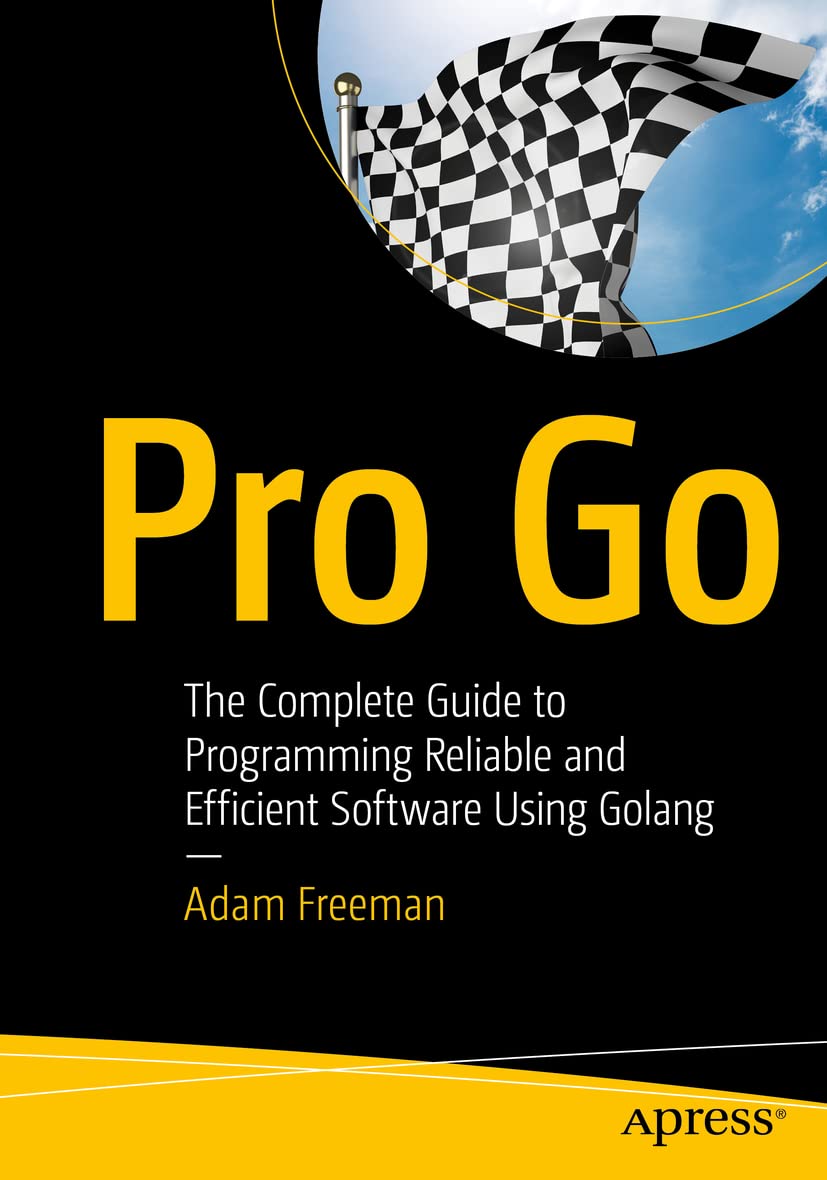 Pro Go: The Complete Guide to Programming Reliable and Efficient Software Using Golang Computer Science