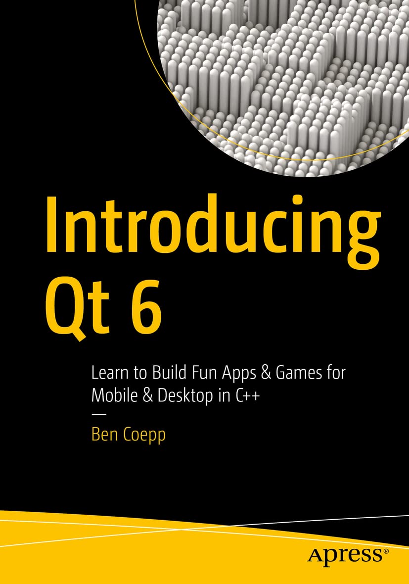 Introducing Qt 6: Learn to Build Fun Apps & Games for Mobile & Desktop in C++ Computer Science