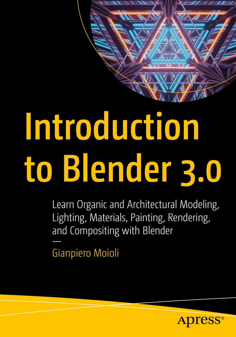 Introduction to Blender 3.0: Learn Organic and Architectural Modeling, Lighting, Materials, Painting, Rendering, and Compositing with Blender Computer Science